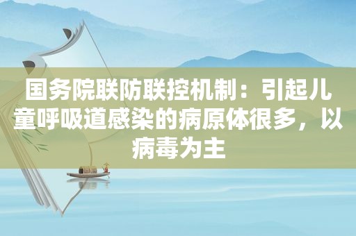 国务院联防联控机制：引起儿童呼吸道感染的病原体很多，以病毒为主