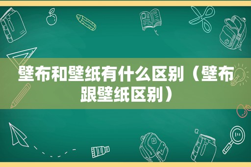 壁布和壁纸有什么区别（壁布跟壁纸区别）