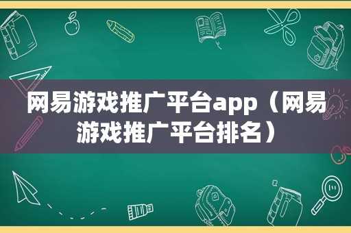 网易游戏推广平台app（网易游戏推广平台排名）