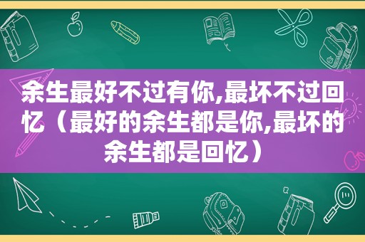 余生最好不过有你,最坏不过回忆（最好的余生都是你,最坏的余生都是回忆）