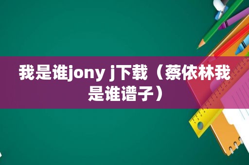 我是谁jony j下载（蔡依林我是谁谱子）