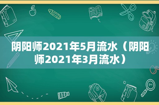 阴阳师2021年5月流水（阴阳师2021年3月流水）