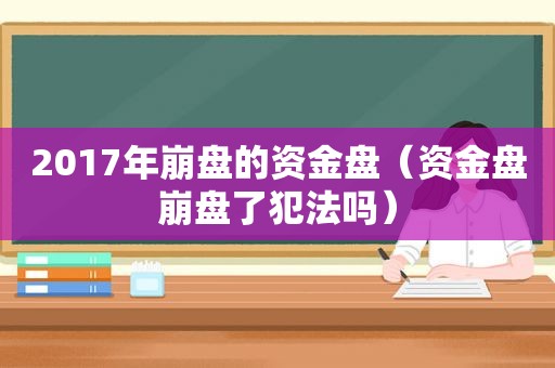 2017年崩盘的资金盘（资金盘崩盘了犯法吗）