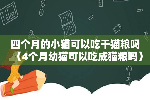 四个月的小猫可以吃干猫粮吗（4个月幼猫可以吃成猫粮吗）