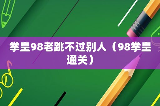 拳皇98老跳不过别人（98拳皇通关）