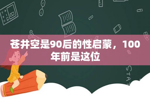  *** 是90后的性启蒙，100年前是这位