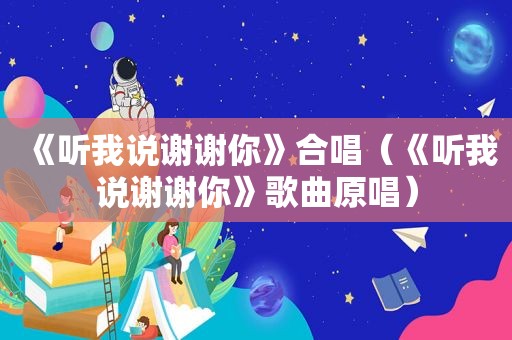 《听我说谢谢你》合唱（《听我说谢谢你》歌曲原唱）