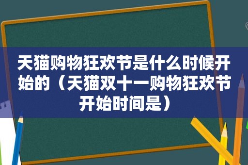 天猫购物狂欢节是什么时候开始的（天猫双十一购物狂欢节开始时间是）