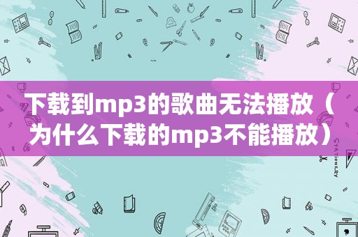 下载到mp3的歌曲无法播放（为什么下载的mp3不能播放）