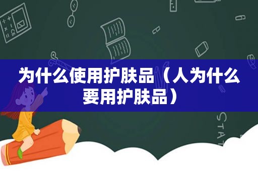 为什么使用护肤品（人为什么要用护肤品）