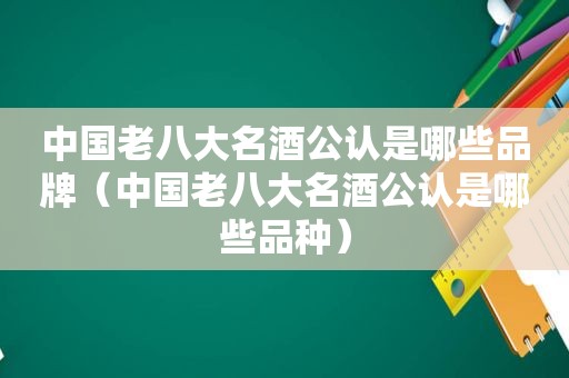 中国老八大名酒公认是哪些品牌（中国老八大名酒公认是哪些品种）