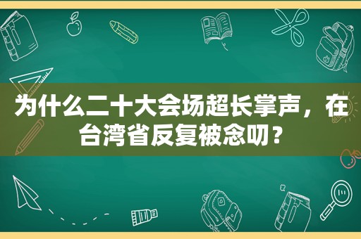 为什么二十大会场超长掌声，在台湾省反复被念叨？