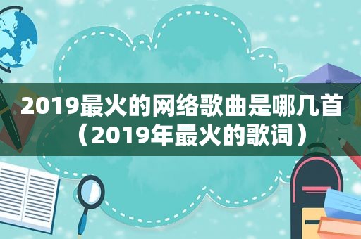 2019最火的网络歌曲是哪几首（2019年最火的歌词）