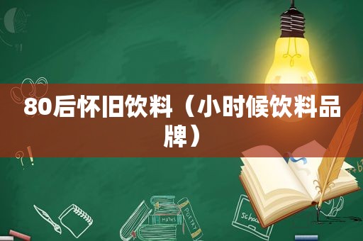 80后怀旧饮料（小时候饮料品牌）