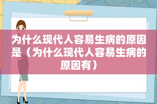 为什么现代人容易生病的原因是（为什么现代人容易生病的原因有）