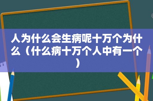 人为什么会生病呢十万个为什么（什么病十万个人中有一个）