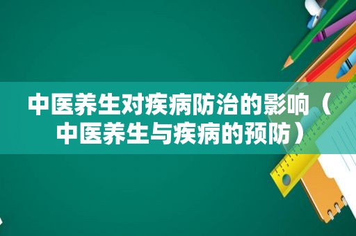 中医养生对疾病防治的影响（中医养生与疾病的预防）