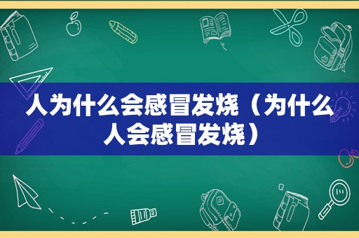 人为什么会感冒发烧（为什么人会感冒发烧）