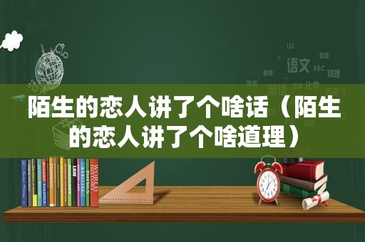 陌生的恋人讲了个啥话（陌生的恋人讲了个啥道理）