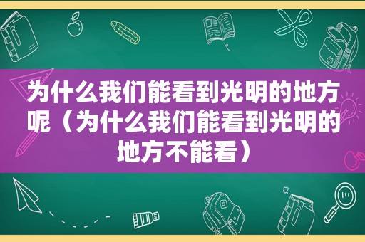 为什么我们能看到光明的地方呢（为什么我们能看到光明的地方不能看）