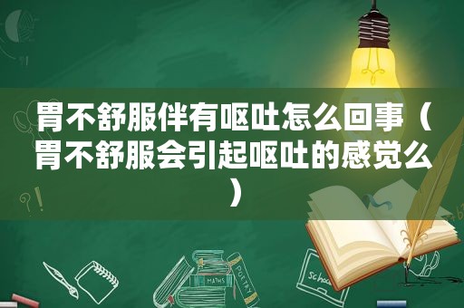 胃不舒服伴有呕吐怎么回事（胃不舒服会引起呕吐的感觉么）