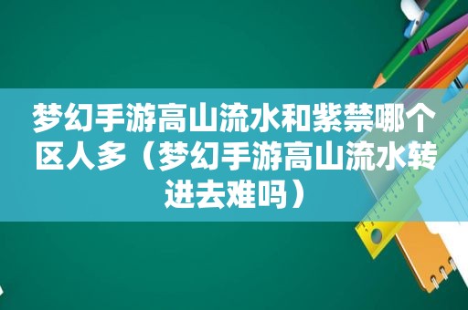 梦幻手游高山流水和紫禁哪个区人多（梦幻手游高山流水转进去难吗）