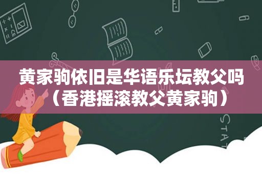 黄家驹依旧是华语乐坛教父吗（香港摇滚教父黄家驹）