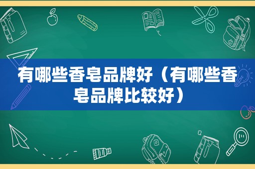 有哪些香皂品牌好（有哪些香皂品牌比较好）