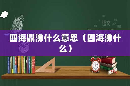 四海鼎沸什么意思（四海沸什么）