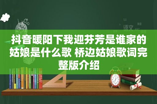 抖音暖阳下我迎芬芳是谁家的姑娘是什么歌 桥边姑娘歌词完整版介绍