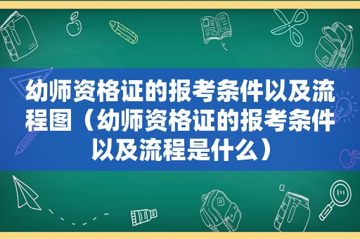 幼师资格证的报考条件以及流程图（幼师资格证的报考条件以及流程是什么）