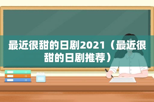 最近很甜的日剧2021（最近很甜的日剧推荐）