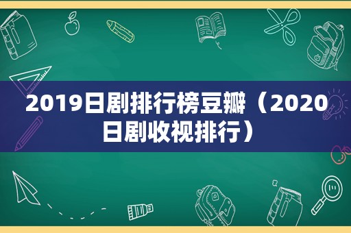 2019日剧排行榜豆瓣（2020日剧收视排行）