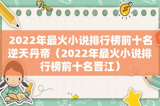 2022年最火小说排行榜前十名逆天丹帝（2022年最火小说排行榜前十名晋江）