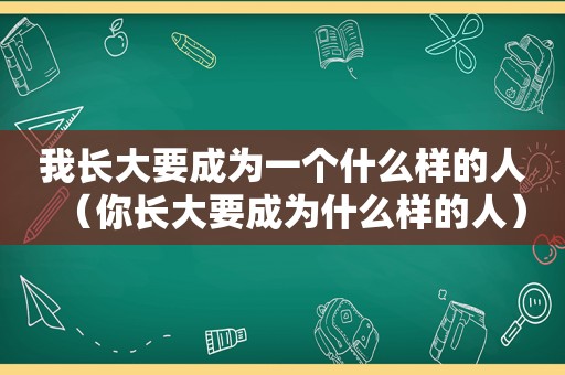 我长大要成为一个什么样的人（你长大要成为什么样的人）