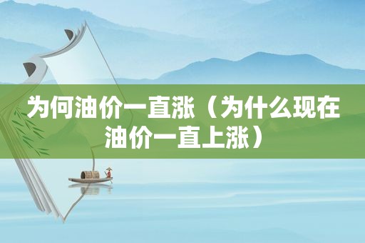 为何油价一直涨（为什么现在油价一直上涨）