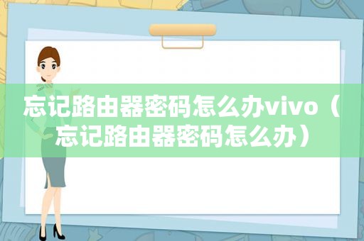 忘记路由器密码怎么办vivo（忘记路由器密码怎么办）