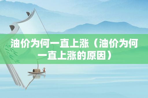 油价为何一直上涨（油价为何一直上涨的原因）