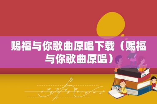 赐福与你歌曲原唱下载（赐福与你歌曲原唱）