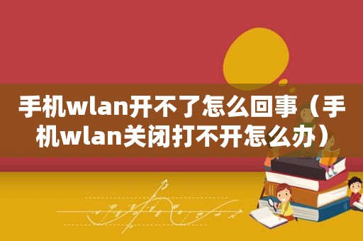 手机wlan开不了怎么回事（手机wlan关闭打不开怎么办）