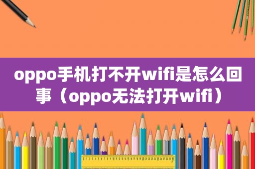 oppo手机打不开wifi是怎么回事（oppo无法打开wifi）