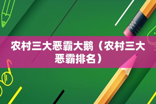 农村三大恶霸大鹅（农村三大恶霸排名）