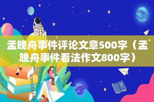 孟晚舟事件评论文章500字（孟晚舟事件看法作文800字）