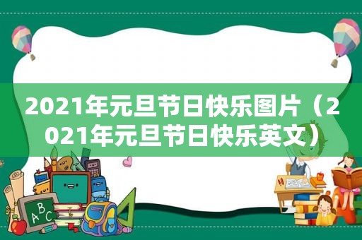 2021年元旦节日快乐图片（2021年元旦节日快乐英文）