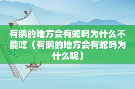 有鹅的地方会有蛇吗为什么不能吃（有鹅的地方会有蛇吗为什么呢）