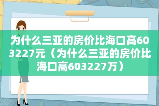 为什么三亚的房价比海口高603227元（为什么三亚的房价比海口高603227万）