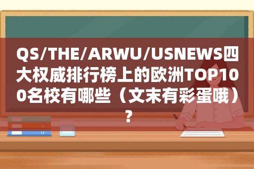 QS/THE/ARWU/USNEWS四大权威排行榜上的欧洲TOP100名校有哪些（文末有彩蛋哦）？