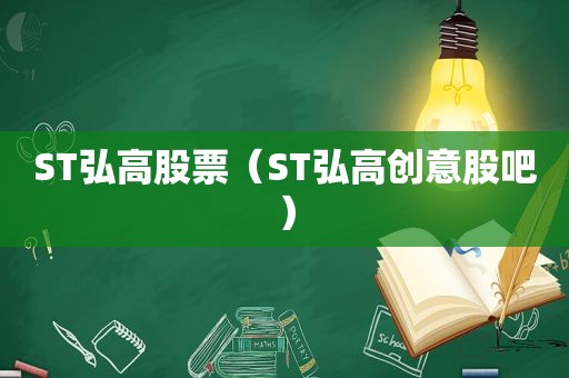 ST弘高股票（ST弘高创意股吧）