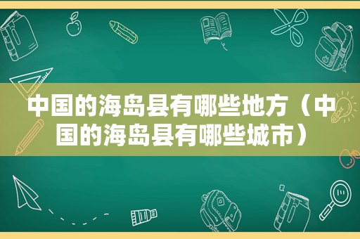 中国的海岛县有哪些地方（中国的海岛县有哪些城市）