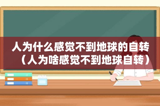 人为什么感觉不到地球的自转（人为啥感觉不到地球自转）